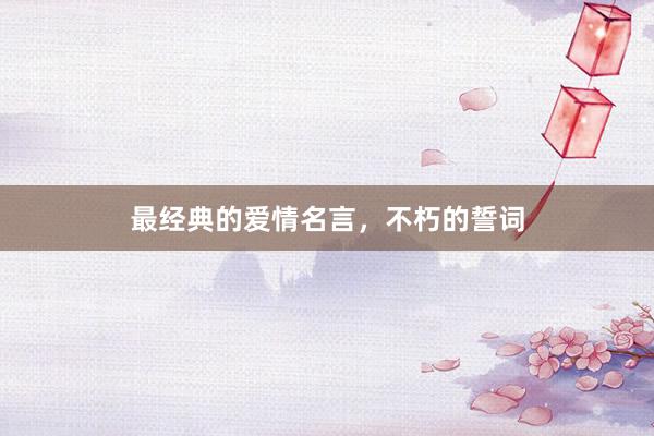 最经典的爱情名言，不朽的誓词