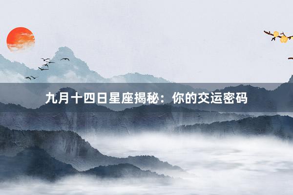 九月十四日星座揭秘：你的交运密码