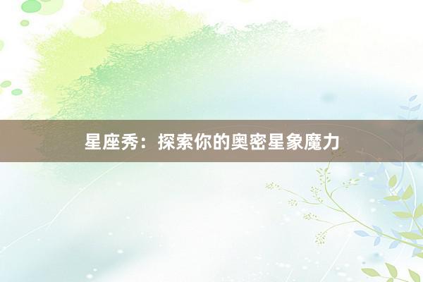 星座秀：探索你的奥密星象魔力